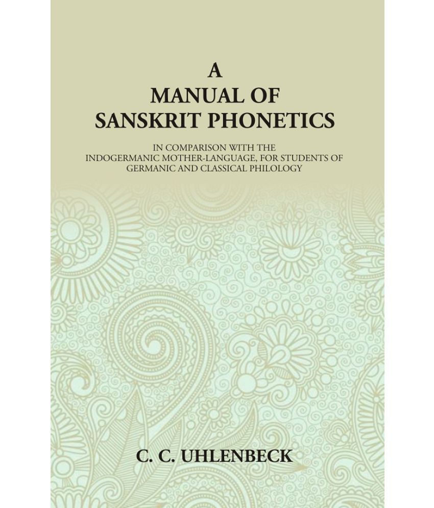     			A Manual of Sanskrit Phonetics: In Comparison With The Indogermanic Mother-Language, For Students Of Germanic And Classical Philology