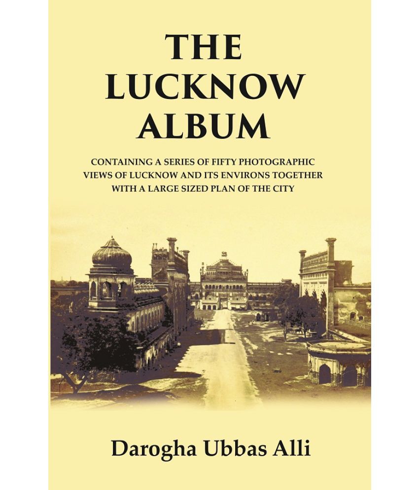     			The Lucknow Album : Containing A Series of Fifty Photographic Views of Lucknow and its Environs Together With A Large Sized Plan of the City