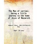 The Man of sorrows; being a little journey to the home of Jesus of Nazareth 1906 [Hardcover]