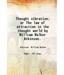 Thought vibration; or The law of attraction in the thought world by William Walker Atkinson. 1909 [Hardcover]