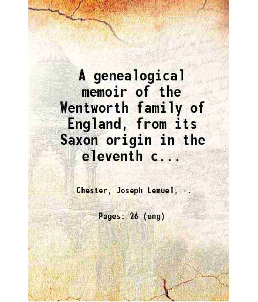     			A genealogical memoir of the Wentworth family of England, from its Saxon origin in the eleventh century to the emigration of one of its re [Hardcover]