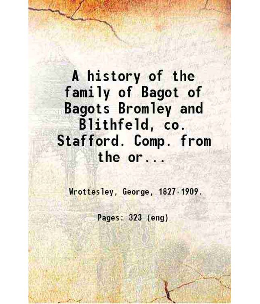     			A history of the family of Bagot of Bagots Bromley and Blithfeld, co. Stafford. Comp. from the original deeds at Blithfield by Maj.-Genera [Hardcover]