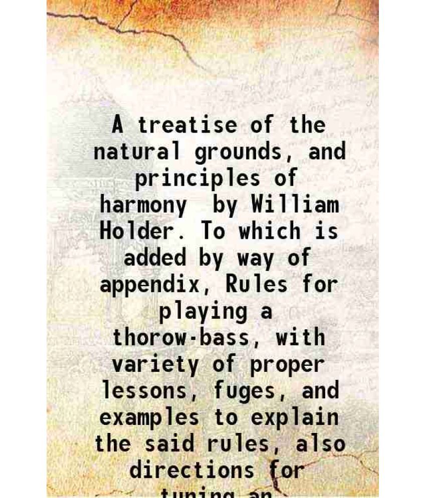     			A treatise of the natural grounds, and principles of harmony / by William Holder. To which is added by way of appendix, Rules for playing  [Hardcover]