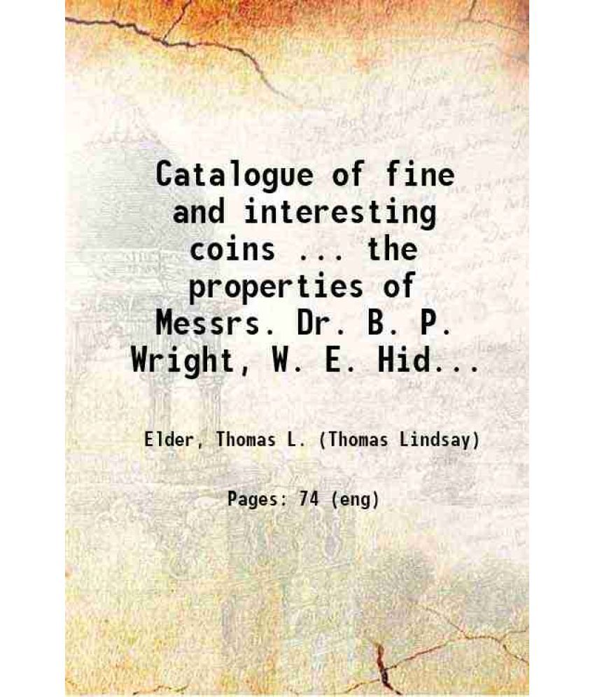     			Catalogue of fine and interesting coins.. the properties of Messrs. Dr. B. P. Wright, W. E. Hidden, and others. [05/18/1917] 1917 [Hardcover]