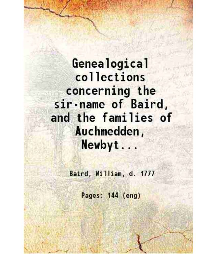     			Genealogical collections concerning the sir-name of Baird, and the families of Auchmedden, Newbyth, and Sauchton Hall in particular : with [Hardcover]