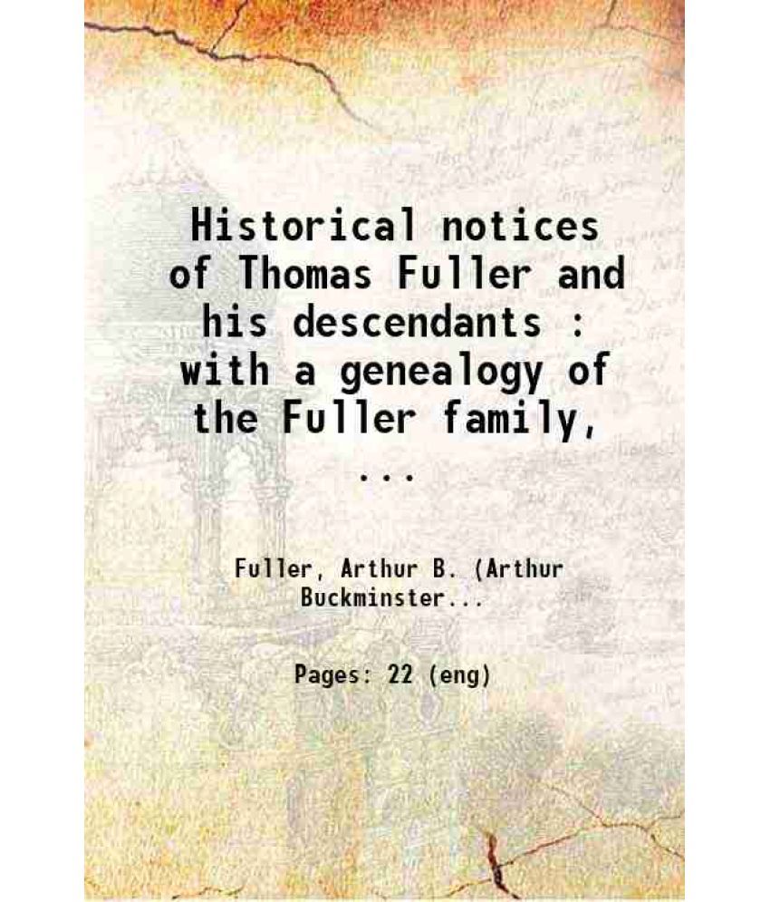     			Historical notices of Thomas Fuller and his descendants : with a genealogy of the Fuller family, 1638-1902 1859 [Hardcover]