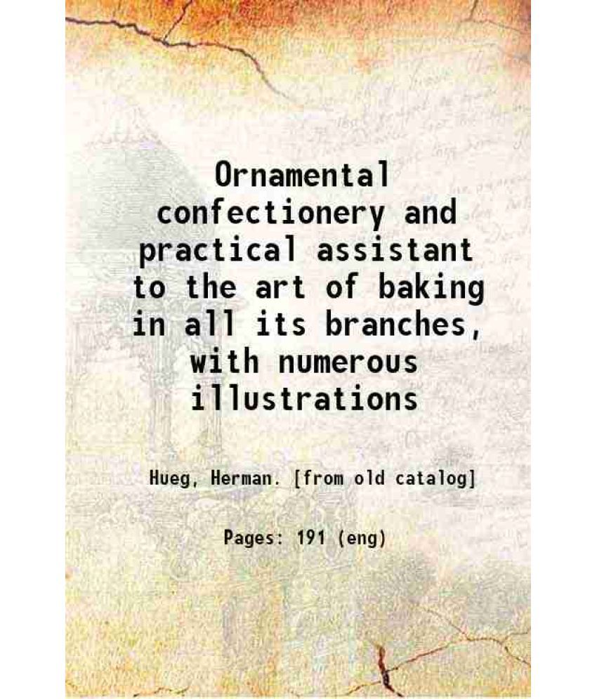     			Ornamental confectionery and practical assistant to the art of baking in all its branches, with numerous illustrations 1892 [Hardcover]