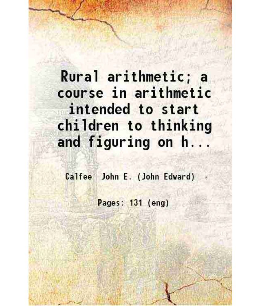     			Rural arithmetic; a course in arithmetic intended to start children to thinking and figuring on home and its improvement by John E. Calfee [Hardcover]