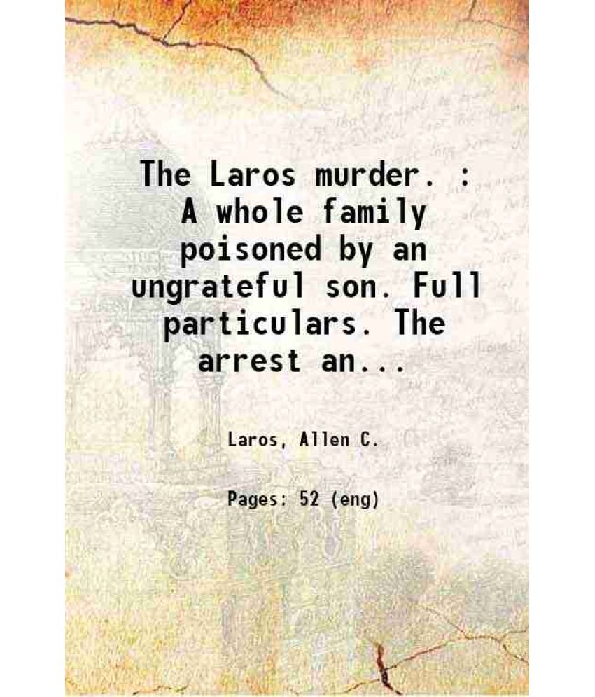     			The Laros murder. : A whole family poisoned by an ungrateful son. Full particulars. The arrest and confession of the prisoner, funeral ser [Hardcover]