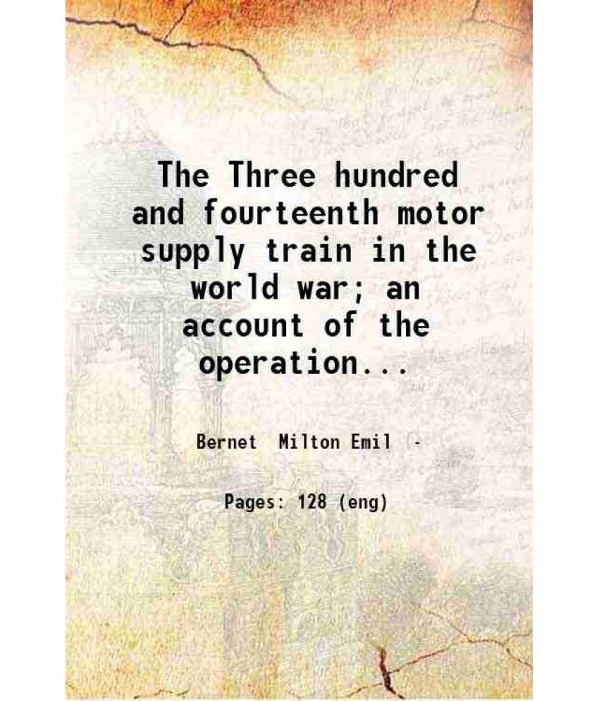     			The Three hundred and fourteenth motor supply train in the world war; an account of the operations of the supply train of the 89th divisio [Hardcover]