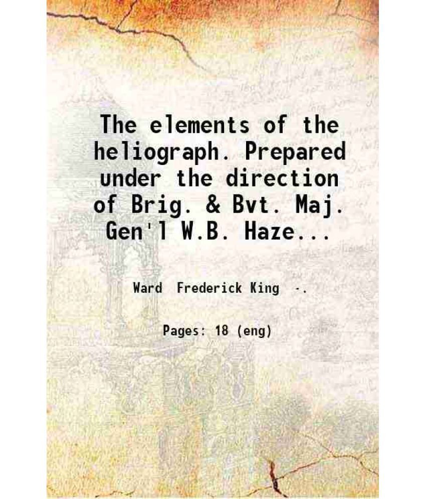     			The elements of the heliograph. Prepared under the direction of Brig. & Bvt. Maj. Gen'l W.B. Hazen.. by Frederick K. Ward.. 1883 [Hardcover]