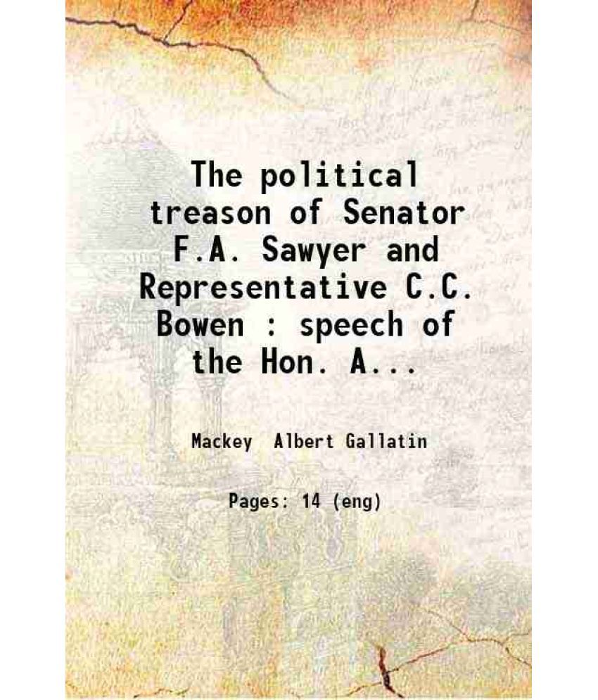     			The political treason of Senator F.A. Sawyer and Representative C.C. Bowen : speech of the Hon. A.G. Mackey before a mass meeting of the R [Hardcover]