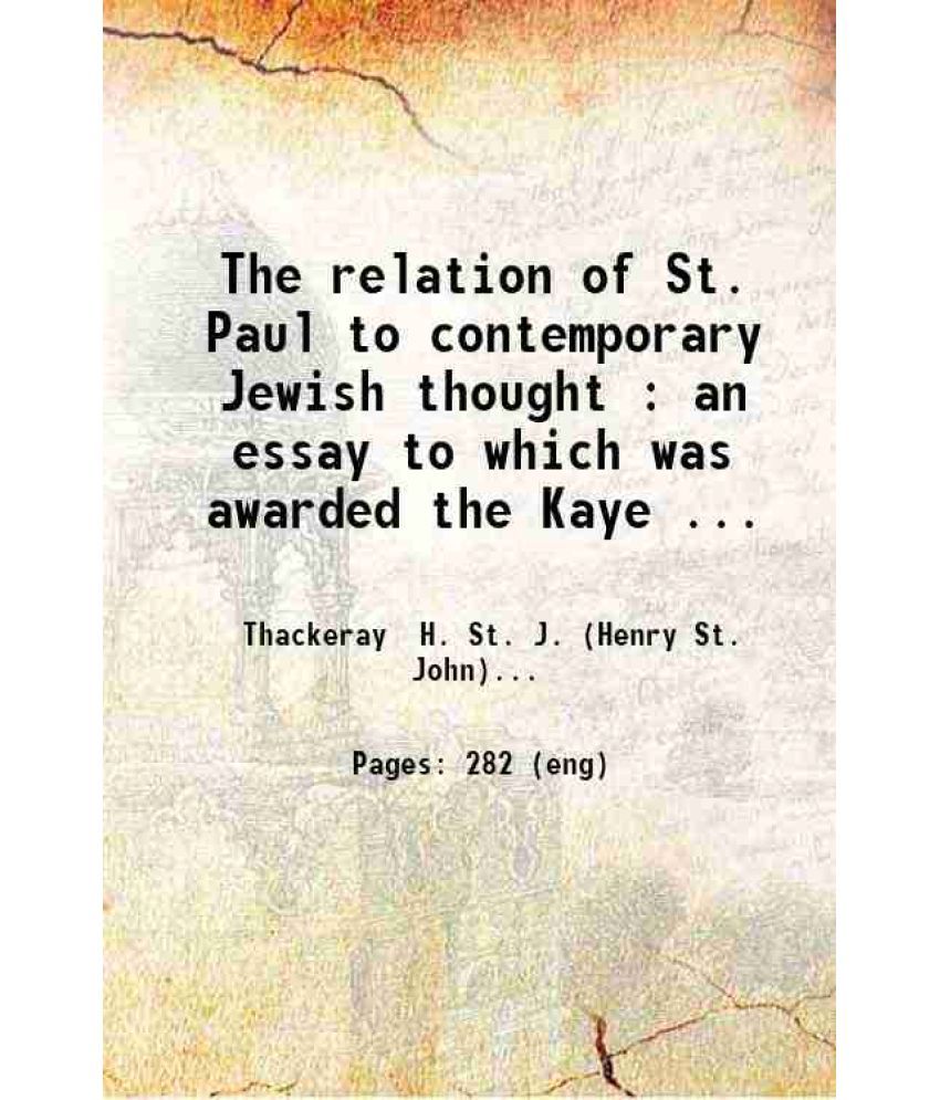     			The relation of St. Paul to contemporary Jewish thought : an essay to which was awarded the Kaye Prize for 1899 / by Henry St. John Thacke [Hardcover]