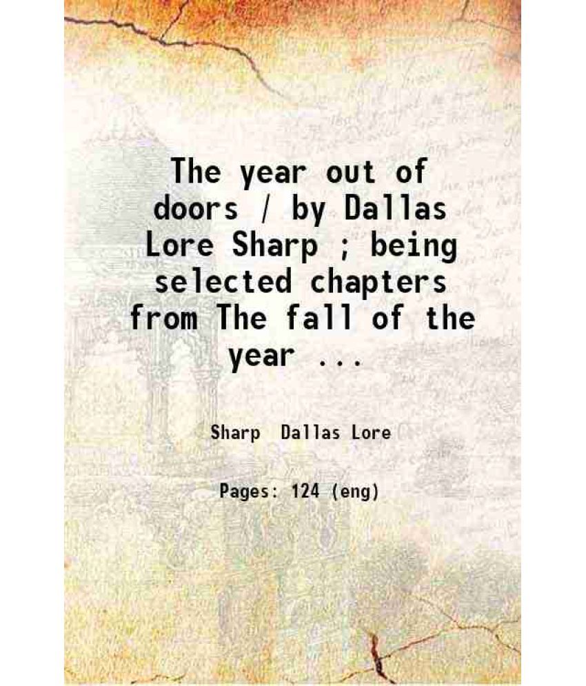     			The year out of doors / by Dallas Lore Sharp ; being selected chapters from The fall of the year Winter The spring of the year and Summer. [Hardcover]