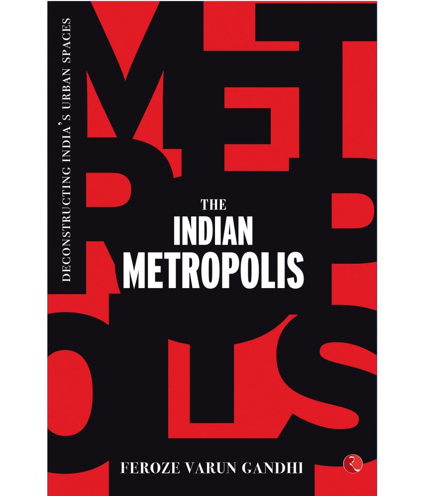    			THE INDIAN METROPOLIS: Deconstructing India’s Urban Spaces