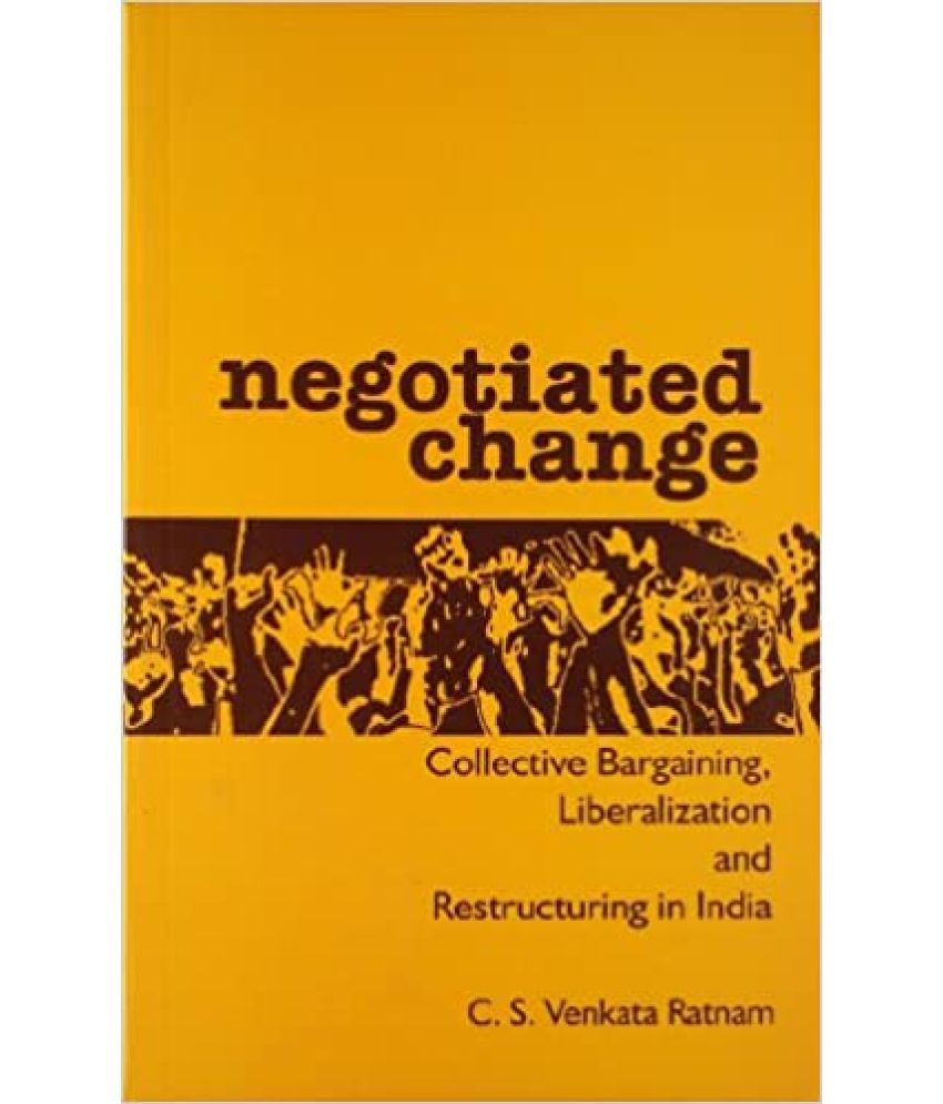     			Negotiated Change: Collective Bargaining, Liberalization and Restructuring in India`,Year 2007
