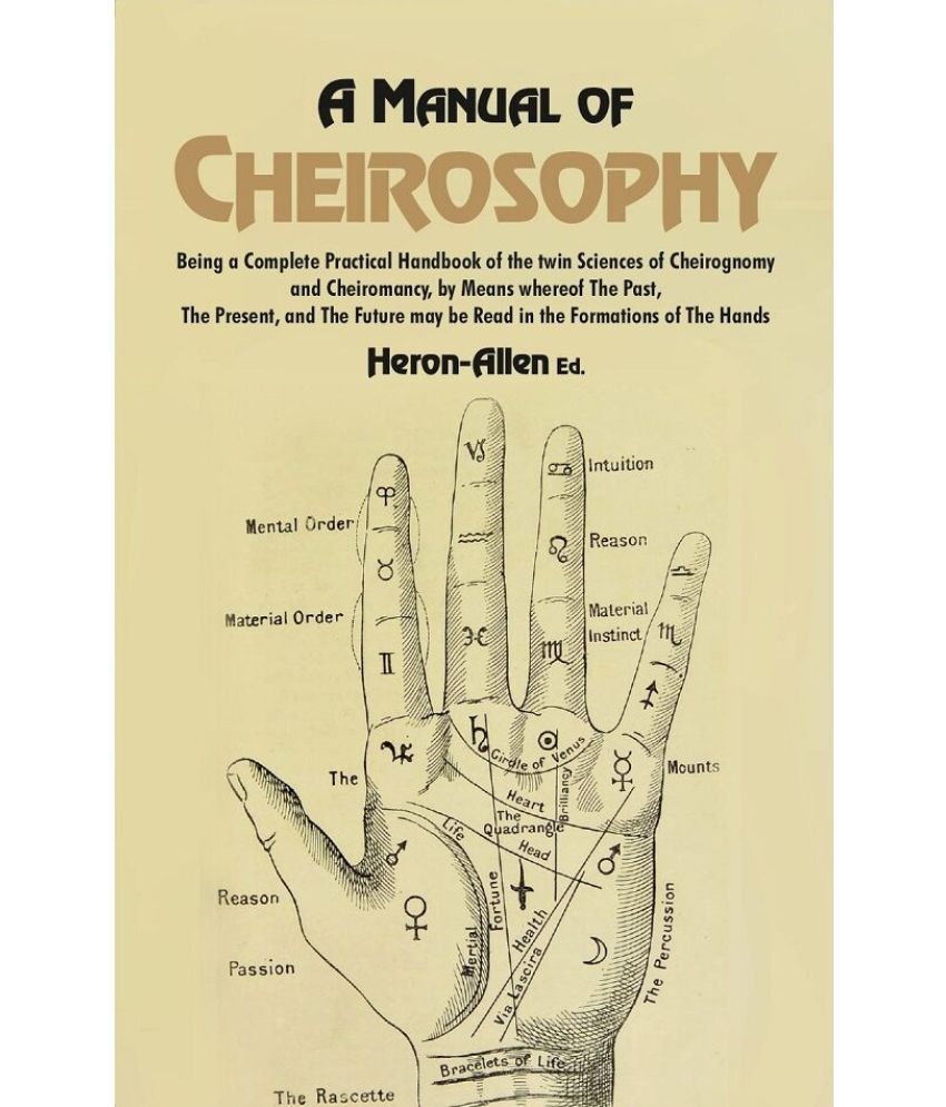     			A Manual of Cheirosophy: Being a Complete Practical Handbook of the twin Sciences of Cheirognomy and Cheiromancy, by Means where of The Past, The Pres