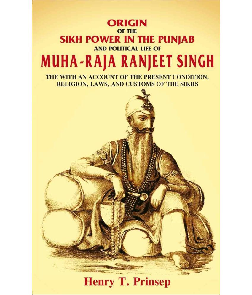     			Origin of the Sikh Power in the Punjab and Political Life of Muha-Raja Ranjeet Singh: With an Account of the Present Condition, Religion, Laws, and Cu