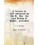 A lecture on self-education by the Rt. Rev. the Lord Bishop of Quebec, president 1865 [Hardcover]