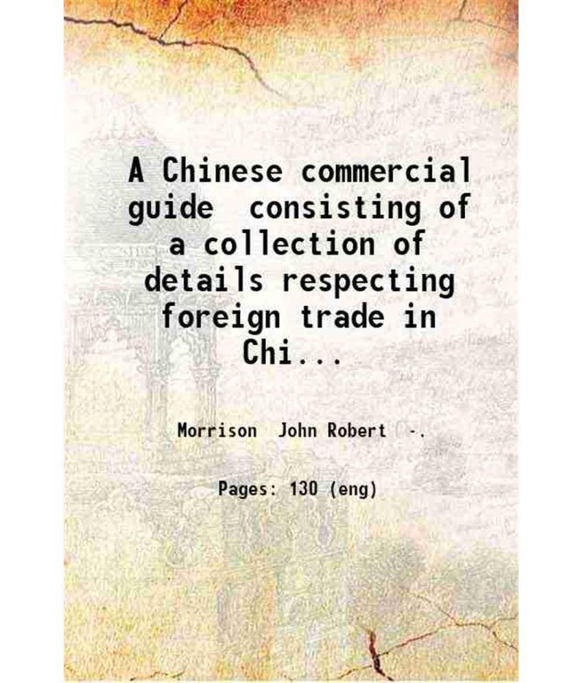     			A Chinese commercial guide consisting of a collection of details respecting foreign trade in China / by John Robert Morrison. 1834 [Hardcover]