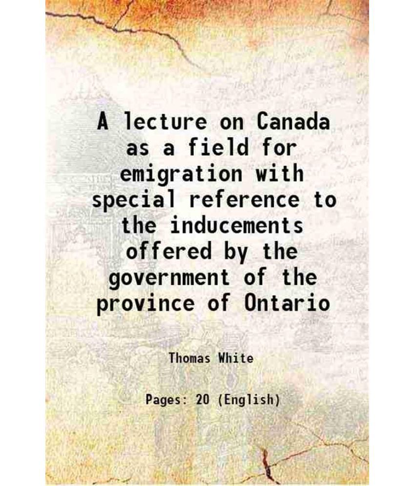     			A lecture on Canada as a field for emigration with special reference to the inducements offered by the government of the province of Ontar [Hardcover]