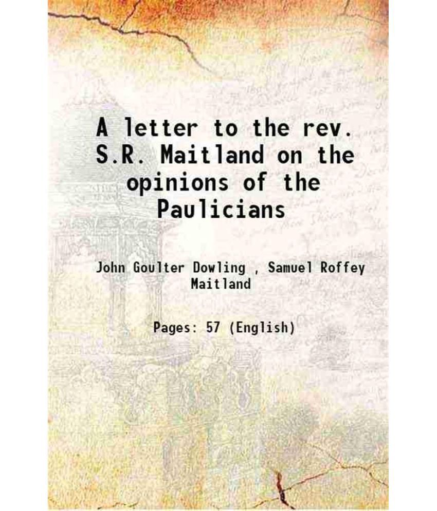     			A letter to the rev. S.R. Maitland on the opinions of the Paulicians 1835 [Hardcover]