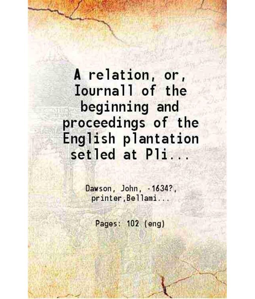     			A relation, or, Iournall of the beginning and proceedings Of the English plantation setled at Plimoth in New England, by certaine English [Hardcover]