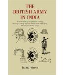 The British Army In India: Its Prese Its Preservation by an Appropriate Clothing, Housing, Locating, Recreative Employment, and Hopeful [Hardcover]