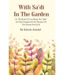 With Sa'di In The Garden: Or The Book of Love Being The "Ishk" or Third Chapter of The "Bostan" of The Persian Poet Sa'di