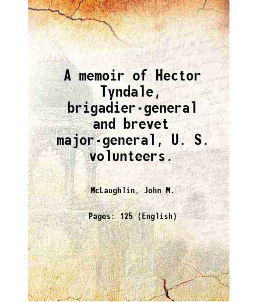     			A memoir of Hector Tyndale, brigadier-general and brevet major-general, U. S. volunteers. 1882 [Hardcover]