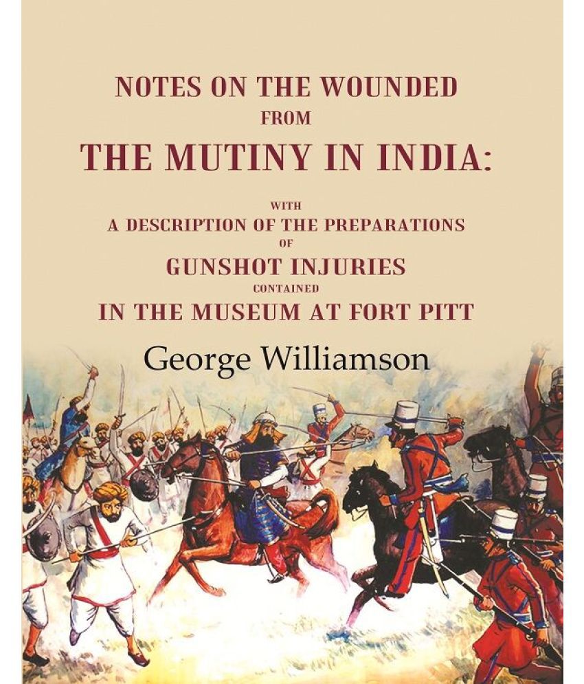     			Notes on the Wounded from the Mutiny in India With a Description of the Preparations of Gunshot Injuries Contained in the Museum at Fort [Hardcover]