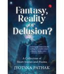 Fantasy, Reality or Delusion? A Collection of Shor By Jyotsna Pathak