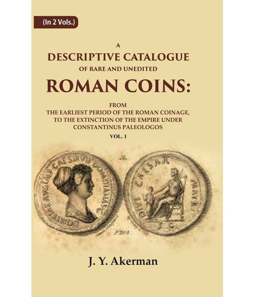    			A Descriptive Catalogue of Rare and Unedited Roman Coins: From the Earliest Period of the Roman Coinage, to the Extinction of the 1st