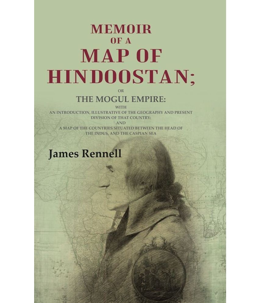     			Memoir of a Map of Hindoostan: Or the Mogul Empire: With an Introduction, Illustrative of the Geography and Present Division of that Country: And a Ma