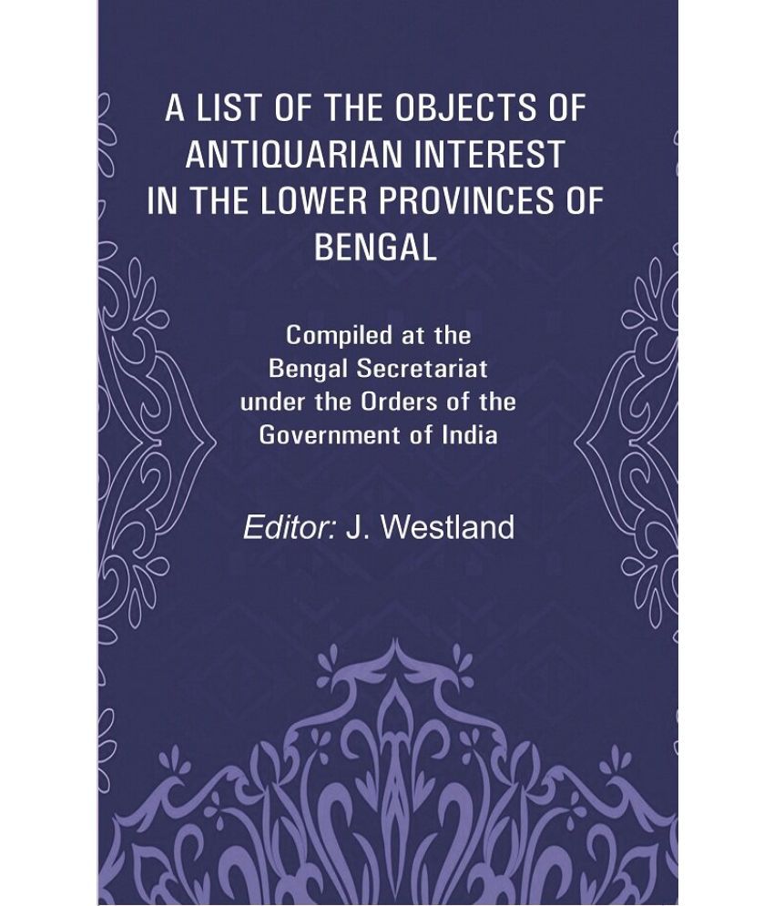     			A List of the Objects of Antiquarian Interest in the Lower Provinces of Bengal: Compiled at the Bengal Secretariat under the Orders of the [Hardcover]