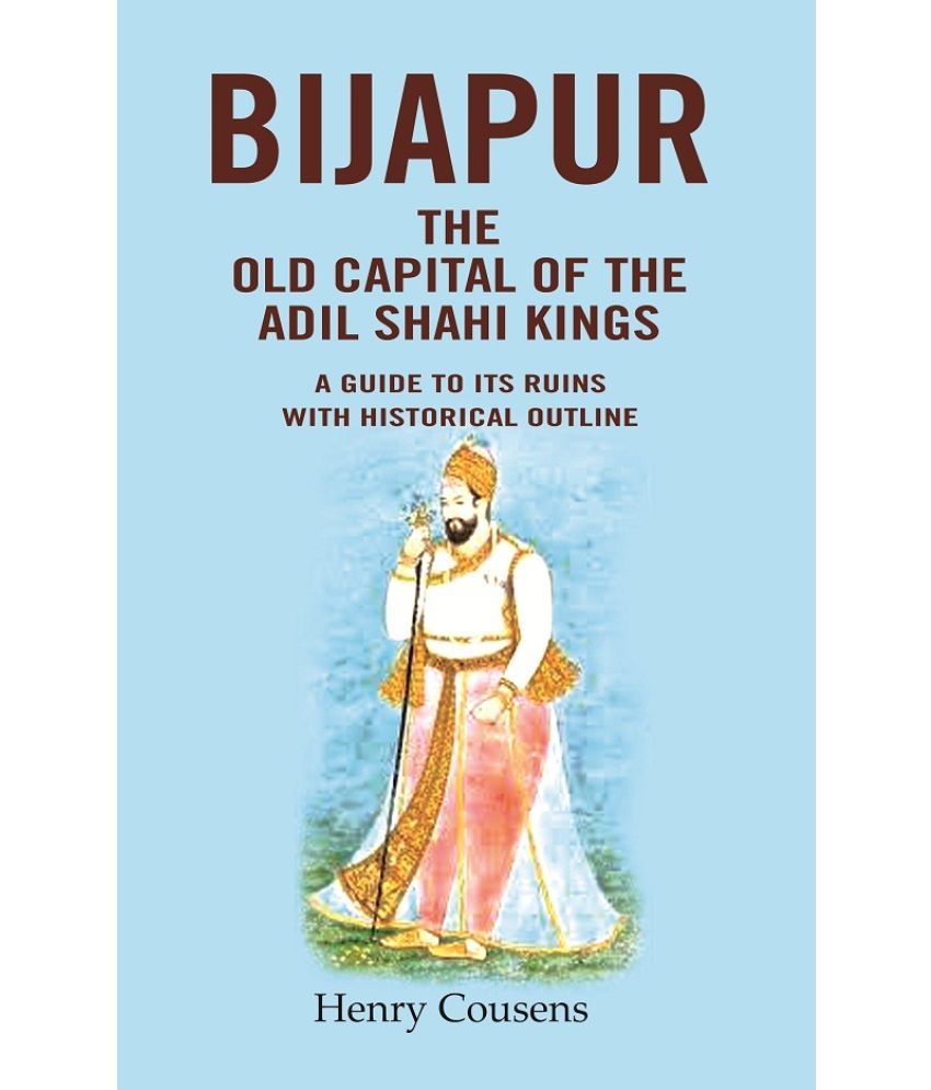     			Bijapur the Old Capital of the Adil Shahi Kings: A Guide to its Ruins with Historical Outline