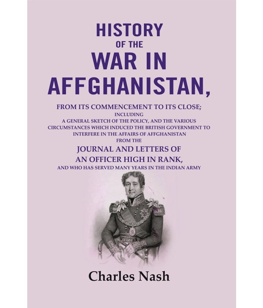     			History of the war in Affghanistan: from its commencement to its close; including a general sketch of the policy, and the various