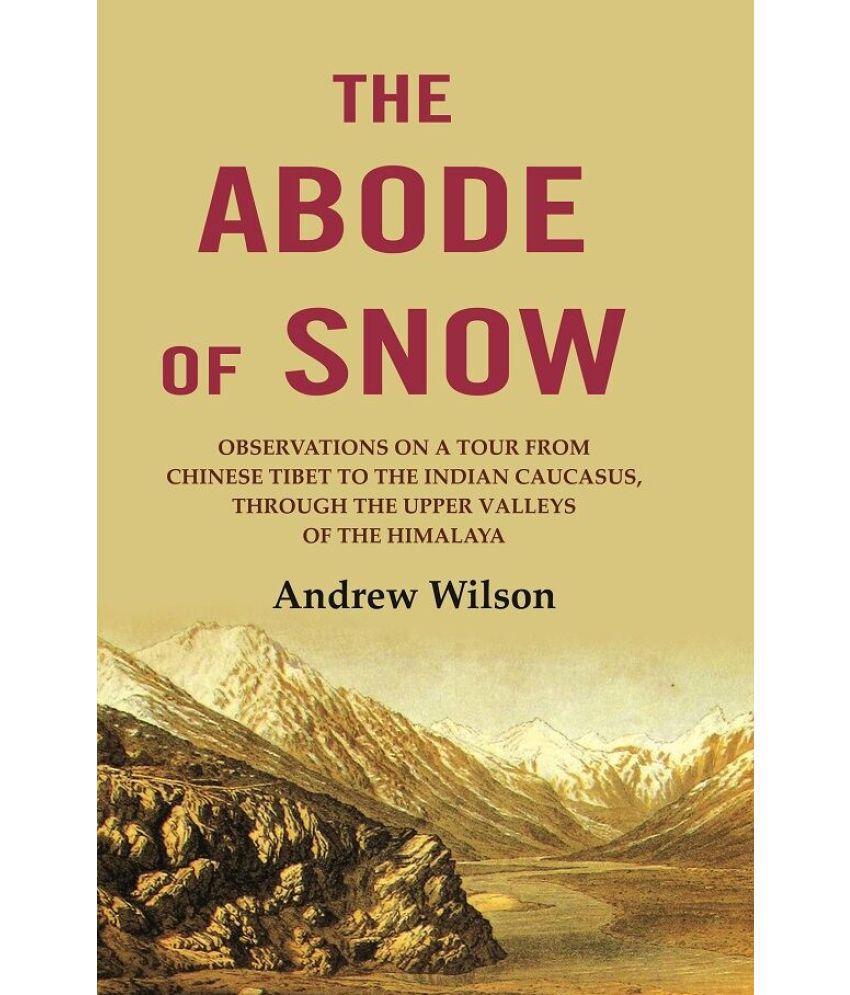     			The Abode of Snow: Observations on a Tour from Chinese Tibet to the Indian Caucasus, Through the Upper Valleys of the Himalaya [Hardcover]