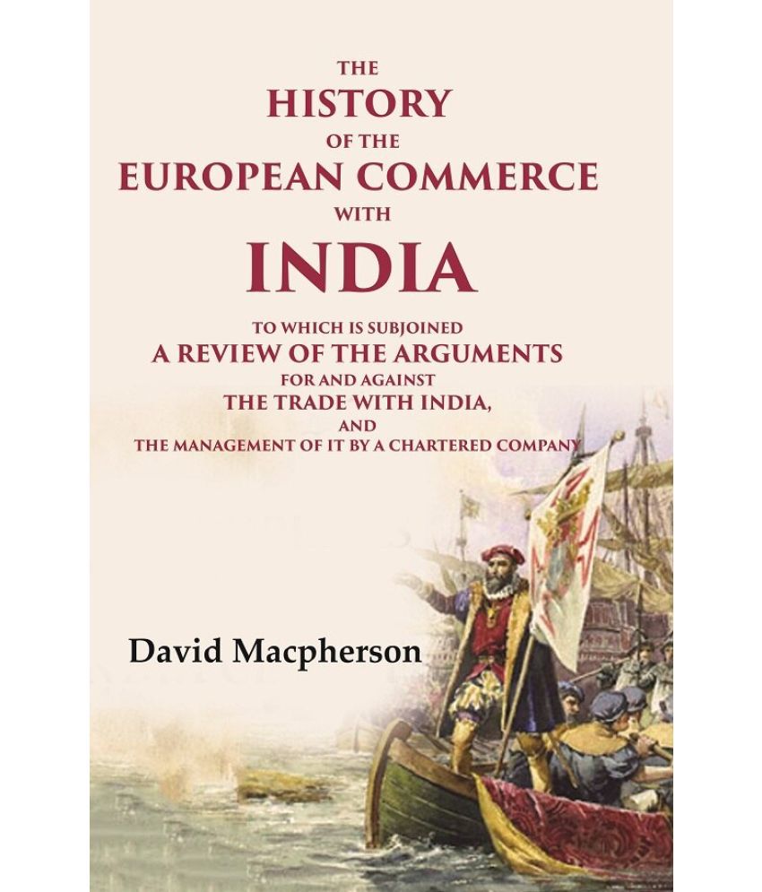     			The History of the European Commerce with India: To Which is Subjoined a Review of the Arguments for and Against the Trade with India