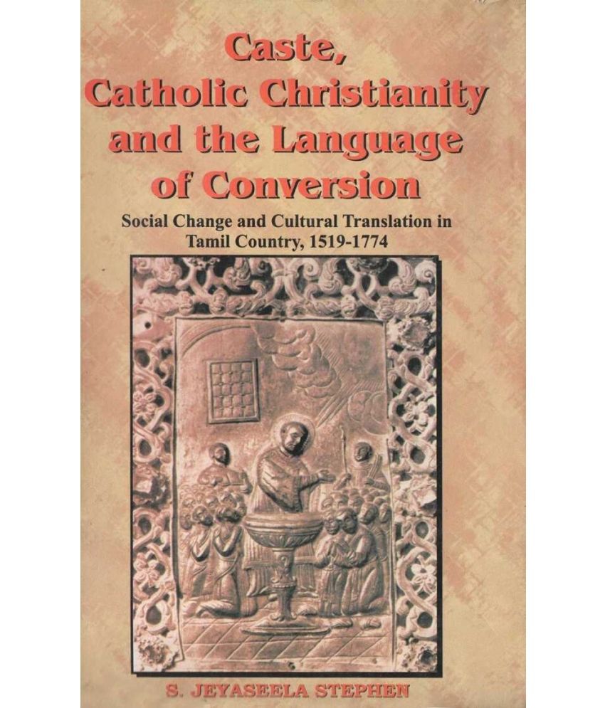     			Caste, Catholic Christianity and the Language of Conversion: Social Changes and Cultural Translation in Tamil Country, 1519-1774