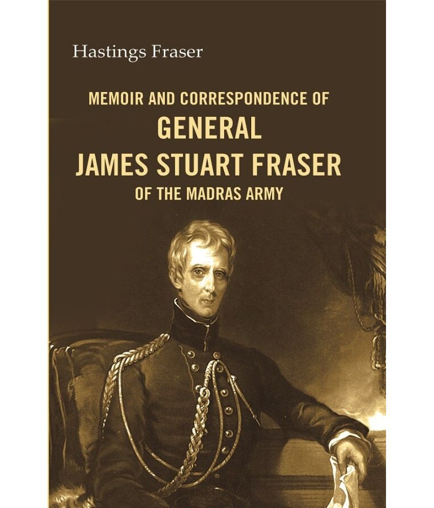     			Memoir and correspondence of General James Stuart Fraser of the Madras Army