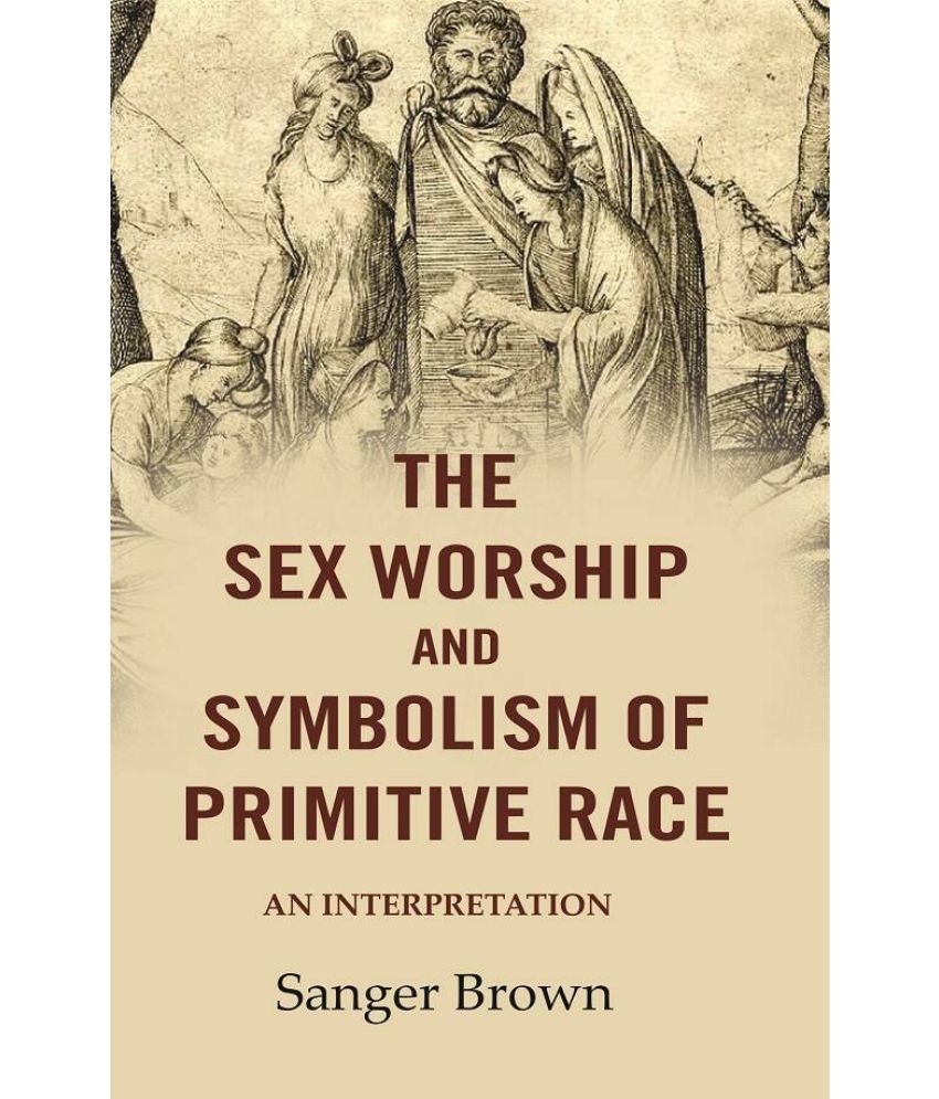     			The Sex Worship and Symbolism of Primitive Race: An Interpretation