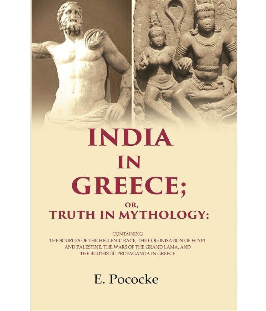     			India in Greece; Or, Truth in Mythology: Containing the Sources of the Hellenic Race, the Colonisation of Egypt and Palestine, the Wars