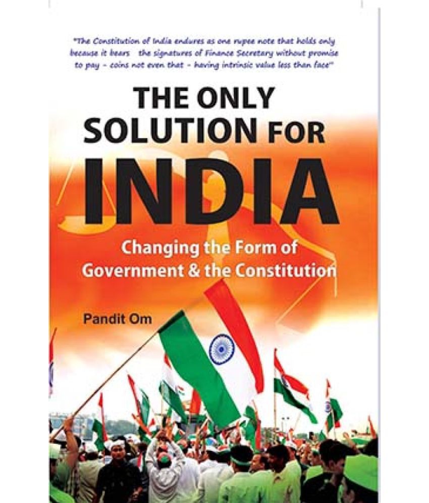     			The Only Solution For India: Changing The Form Of Government & The Constitution