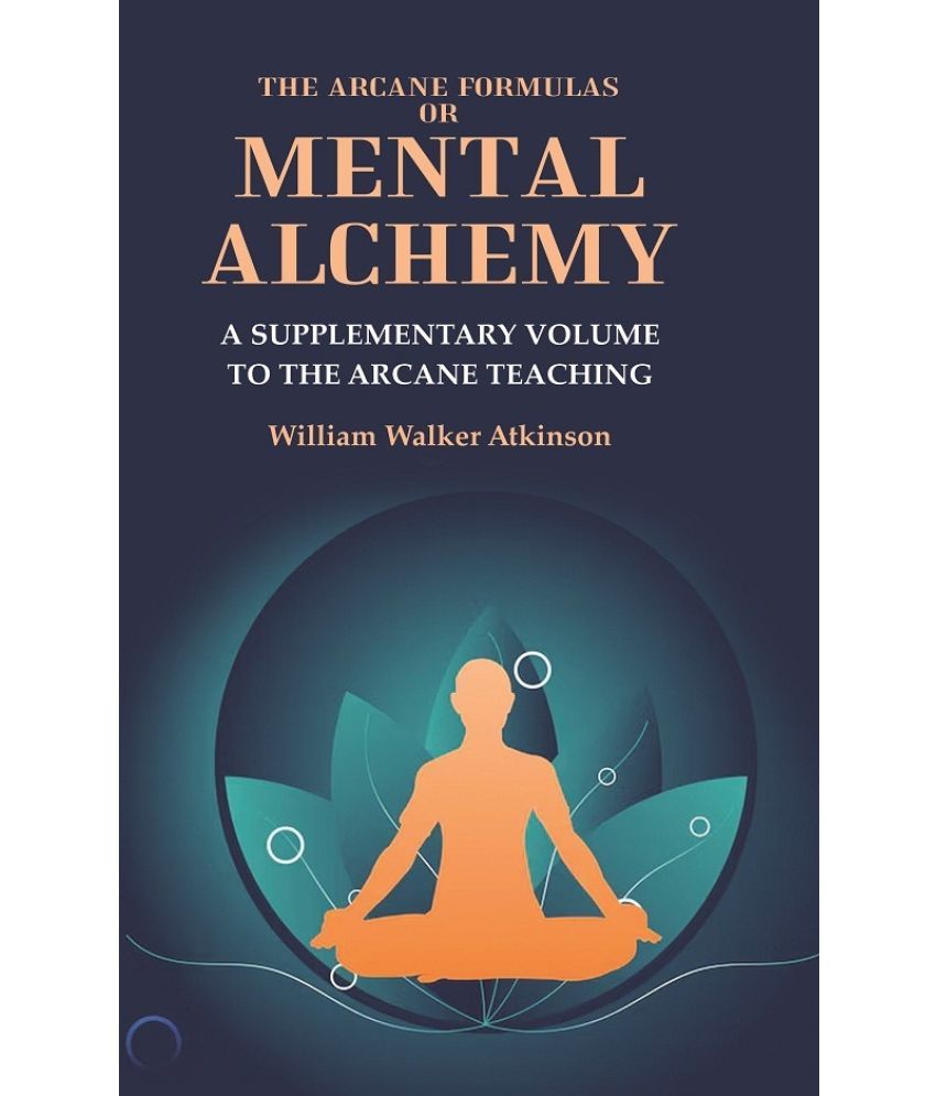     			The Arcane Formulas or Mental Alchemy: A Supplementary Volume to the Arcane Teaching