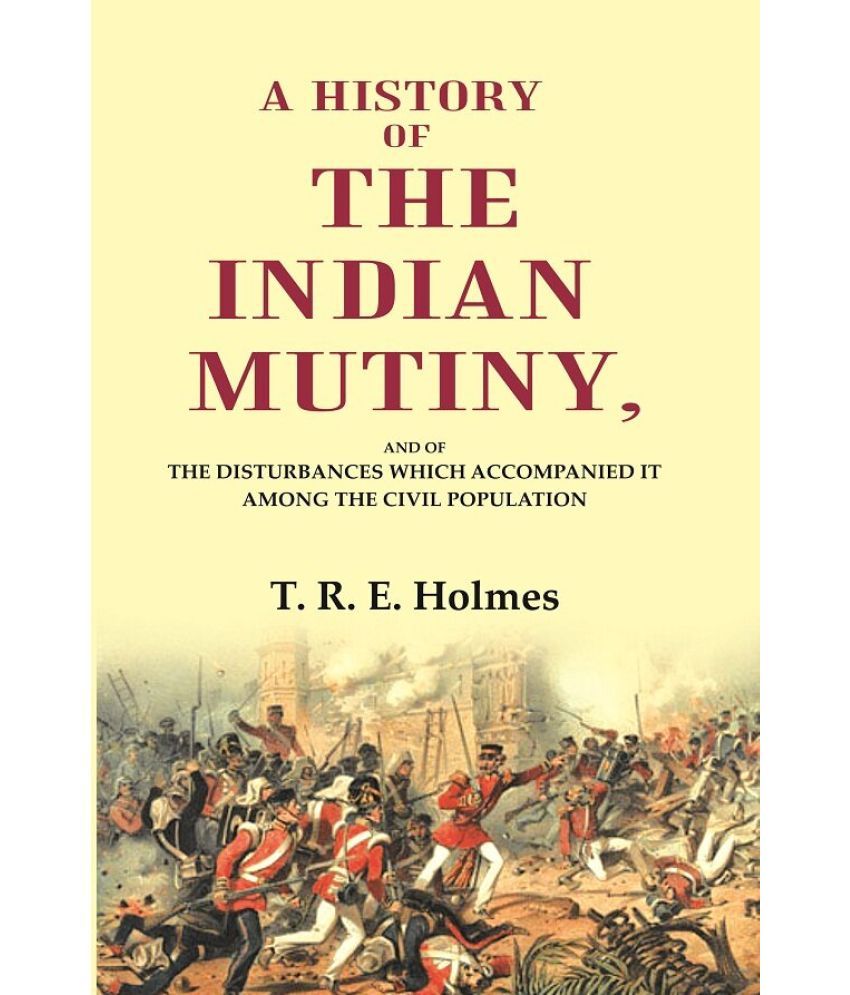     			A History of the Indian Mutiny: And of the Disturbances which Accompanied it among the Civil Population