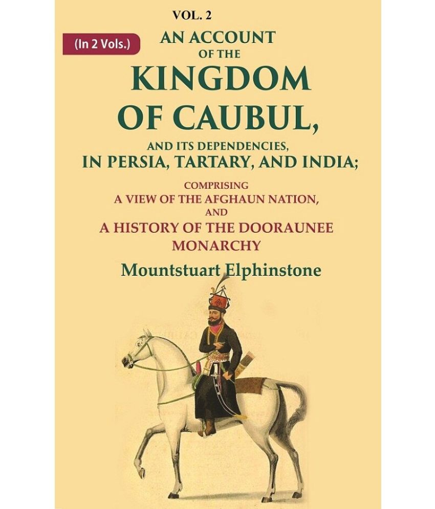     			An Account of the Kingdom of Caubul, and its Dependencies, in Persia, Tartary, and India: Comprising a View of the Afghaun Nation 2nd