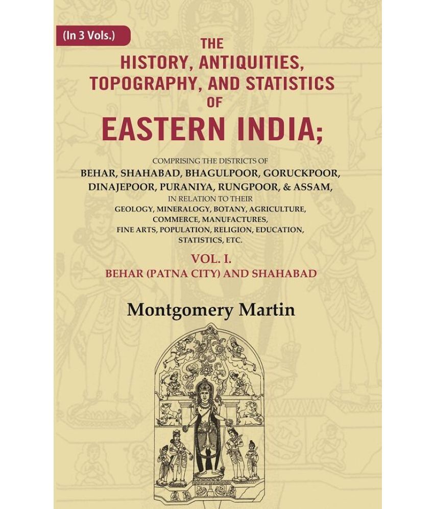     			The History, Antiquities, Topography, and Statistics of Eastern India: Comprising the Districts of Behar, Shahabad, Bhagulpoor, 1st