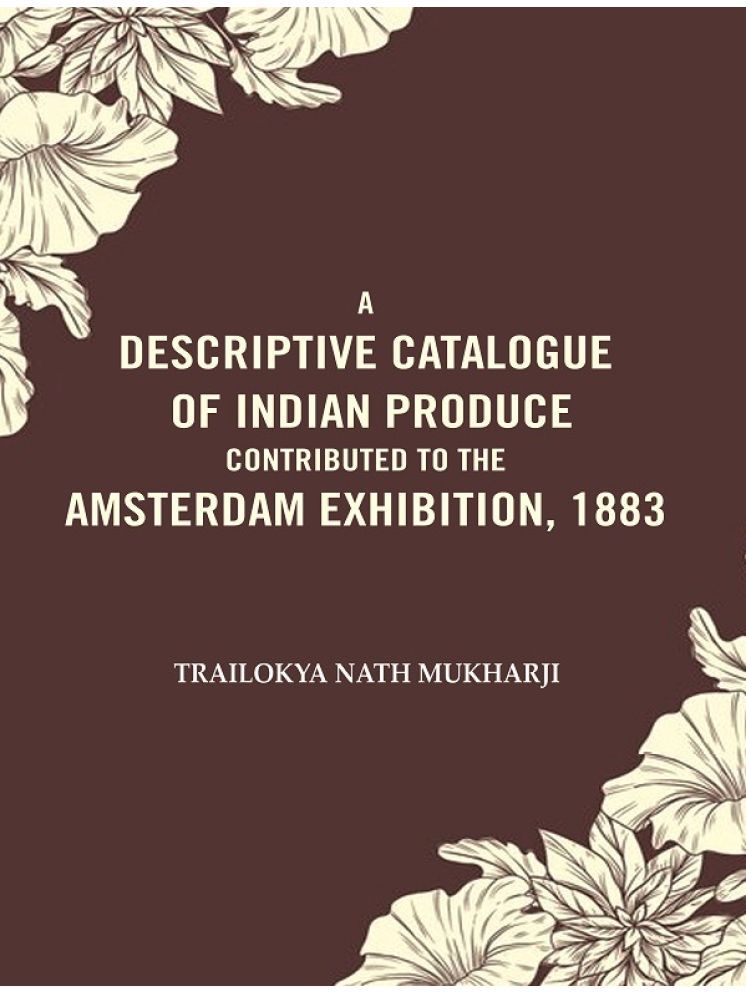     			A Descriptive Catalogue of Indian Produce Contributed to the Amsterdam Exhibition, 1883 [Hardcover]