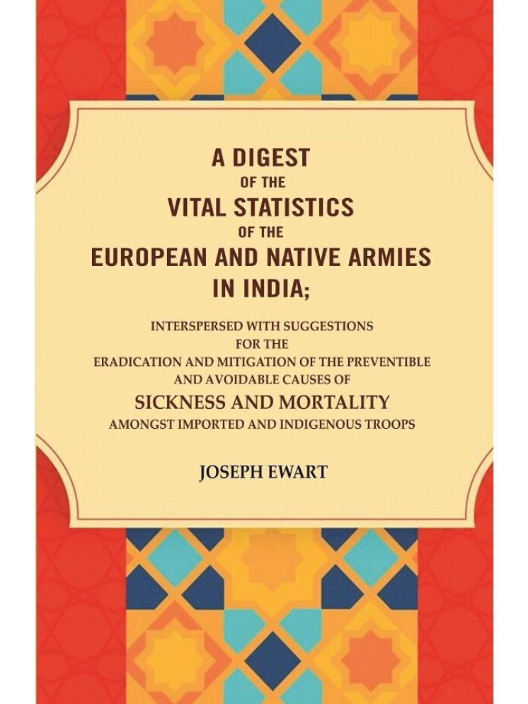     			A Digest of the vital Statistics of the European and Native Armies in India: Interspersed with Suggestions for the Eradication and Mitigation of the